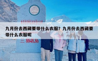 九月份去西藏要带什么衣服？九月份去西藏要带什么衣服呢