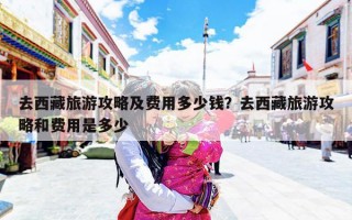 去西藏旅游攻略及费用多少钱？去西藏旅游攻略和费用是多少