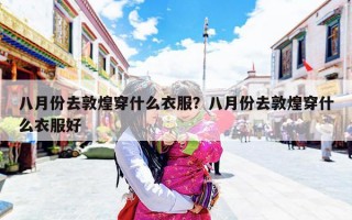 八月份去敦煌穿什么衣服？八月份去敦煌穿什么衣服好