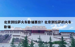 北京到拉萨火车卧铺票价？北京到拉萨的火车卧铺