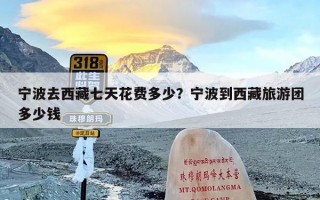 宁波去西藏七天花费多少？宁波到西藏旅游团多少钱