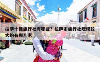 拉萨十佳旅行社有哪些？拉萨市旅行社规模较大的有哪几家