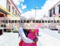 7月去羊湖穿什么衣服？羊湖适合什么什么时候去