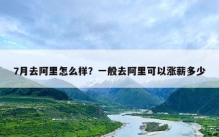 7月去阿里怎么样？一般去阿里可以涨薪多少