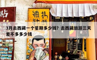 3月去西藏一个星期多少钱？去西藏旅游三天差不多多少钱