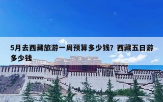 5月去西藏旅游一周预算多少钱？西藏五日游多少钱
