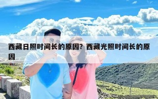 西藏日照时间长的原因？西藏光照时间长的原因