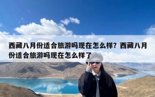 西藏八月份适合旅游吗现在怎么样？西藏八月份适合旅游吗现在怎么样了