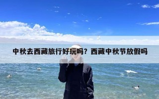 中秋去西藏旅行好玩吗？西藏中秋节放假吗