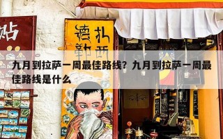 九月到拉萨一周最佳路线？九月到拉萨一周最佳路线是什么