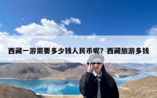 西藏一游需要多少钱人民币呢？西藏旅游多钱