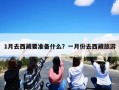 1月去西藏要准备什么？一月份去西藏旅游