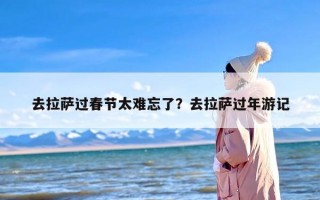 去拉萨过春节太难忘了？去拉萨过年游记