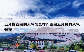 五月份西藏的天气怎么样？西藏五月份的天气预报