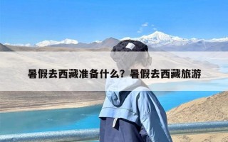 暑假去西藏准备什么？暑假去西藏旅游