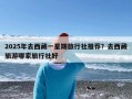 2025年去西藏一星期旅行社推荐？去西藏旅游哪家旅行社好