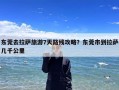 东莞去拉萨旅游7天路线攻略？东莞市到拉萨几千公里