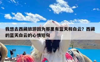 我想去西藏旅游因为那里有蓝天和白云？西藏的蓝天白云的心情短句