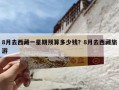 8月去西藏一星期预算多少钱？8月去西藏旅游