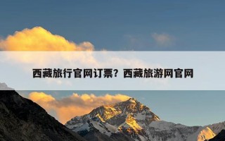 西藏旅行官网订票？西藏旅游网官网
