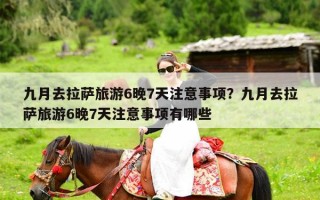 九月去拉萨旅游6晚7天注意事项？九月去拉萨旅游6晚7天注意事项有哪些