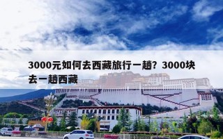 3000元如何去西藏旅行一趟？3000块去一趟西藏