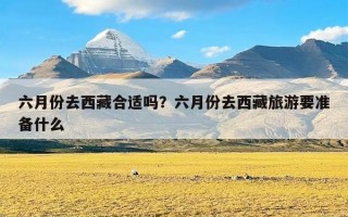 六月份去西藏合适吗？六月份去西藏旅游要准备什么