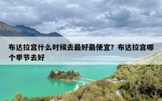 布达拉宫什么时候去最好最便宜？布达拉宫哪个季节去好