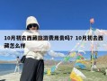 10月初去西藏旅游费用贵吗？10月初去西藏怎么样