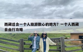 西藏适合一个人旅游散心的地方？一个人西藏自由行攻略