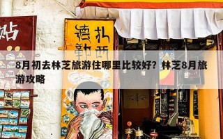 8月初去林芝旅游住哪里比较好？林芝8月旅游攻略