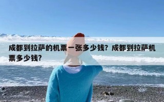 成都到拉萨的机票一张多少钱？成都到拉萨机票多少钱?