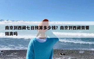 南京到西藏七日预算多少钱？南京到西藏需要隔离吗