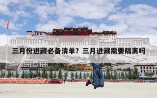 三月份进藏必备清单？三月进藏需要隔离吗