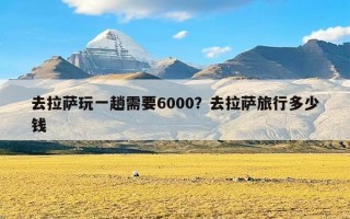 去拉萨玩一趟需要6000？去拉萨旅行多少钱