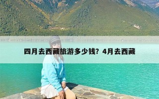 四月去西藏旅游多少钱？4月去西藏