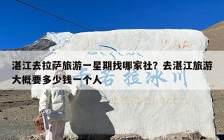 湛江去拉萨旅游一星期找哪家社？去湛江旅游大概要多少钱一个人