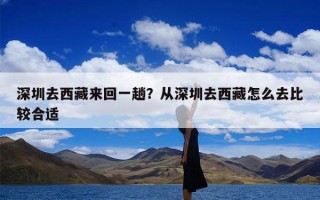 深圳去西藏来回一趟？从深圳去西藏怎么去比较合适