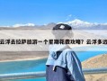 云浮去拉萨旅游一个星期花费攻略？云浮多远