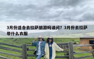 3月份适合去拉萨旅游吗请问？3月份去拉萨带什么衣服