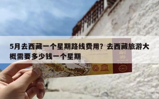 5月去西藏一个星期路线费用？去西藏旅游大概需要多少钱一个星期