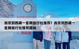 南京到西藏一星期旅行社推荐？南京到西藏一星期旅行社推荐路线