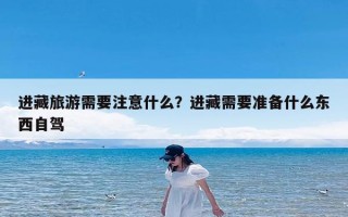 进藏旅游需要注意什么？进藏需要准备什么东西自驾