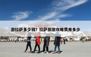 游拉萨多少钱？拉萨旅游攻略费用多少