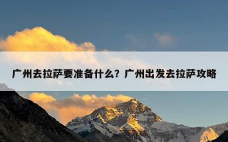 广州去拉萨要准备什么？广州出发去拉萨攻略