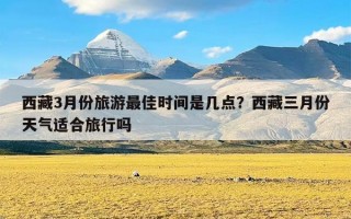 西藏3月份旅游最佳时间是几点？西藏三月份天气适合旅行吗