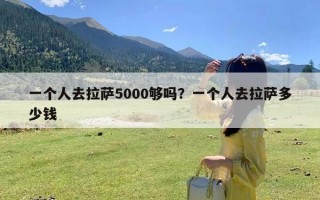 一个人去拉萨5000够吗？一个人去拉萨多少钱