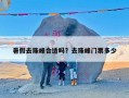 暑假去珠峰合适吗？去珠峰门票多少
