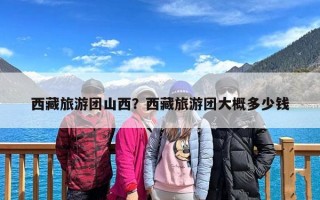西藏旅游团山西？西藏旅游团大概多少钱