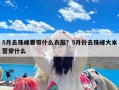 5月去珠峰要带什么衣服？5月份去珠峰大本营穿什么